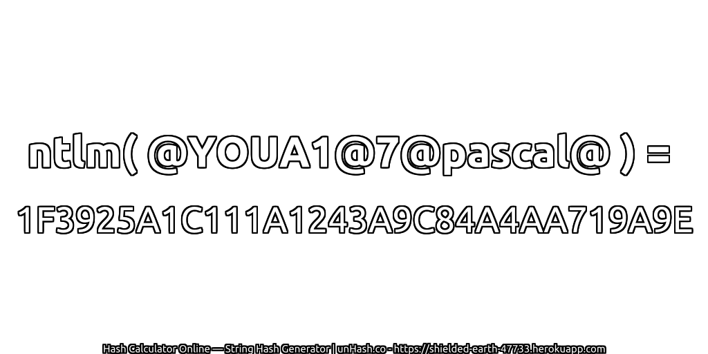ntlm( @YOUA1@7@pascal@ ) = 1F3925A1C111A1243A9C84A4AA719A9E | unHash.co