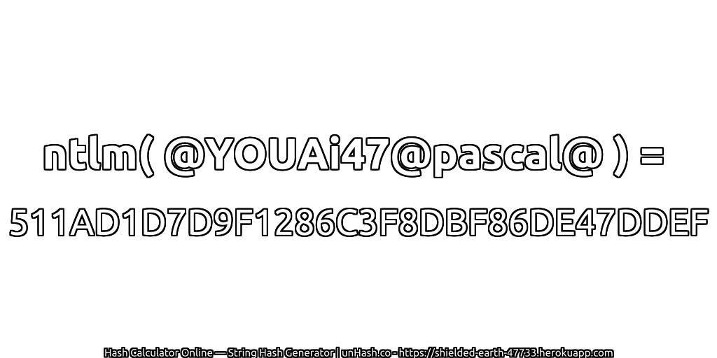 ntlm( @YOUAi47@pascal@ ) = 511AD1D7D9F1286C3F8DBF86DE47DDEF | unHash.co