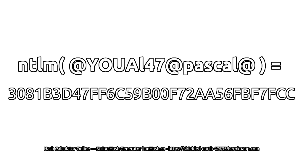 ntlm( @YOUAl47@pascal@ ) = 3081B3D47FF6C59B00F72AA56FBF7FCC | unHash.co