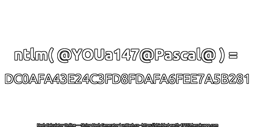 ntlm( @YOUa147@Pascal@ ) = DC0AFA43E24C3FD8FDAFA6FEE7A5B281 | unHash.co