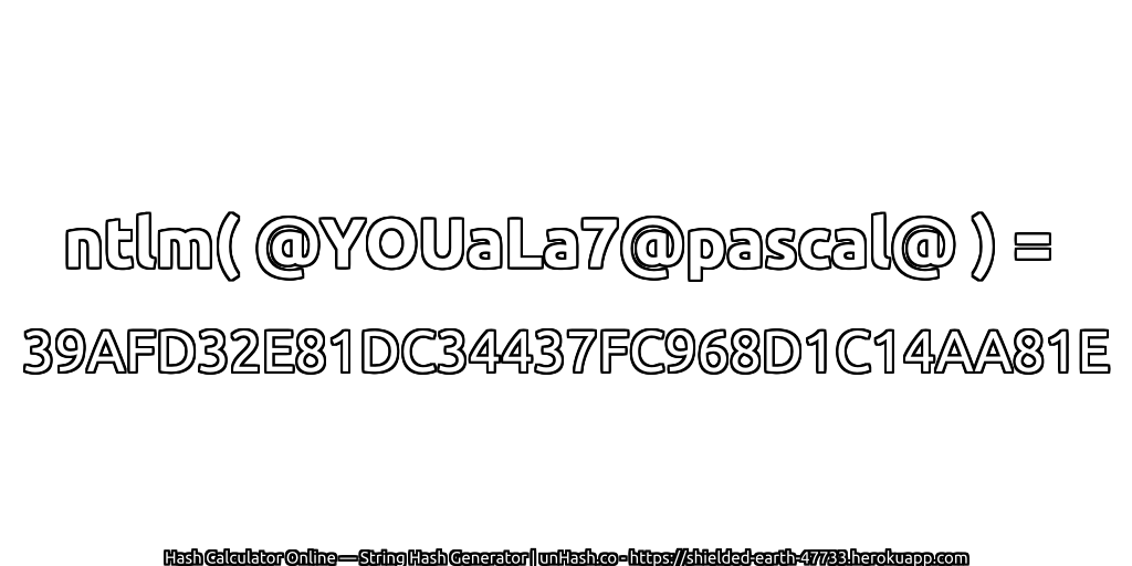 ntlm( @YOUaLa7@pascal@ ) = 39AFD32E81DC34437FC968D1C14AA81E | unHash.co
