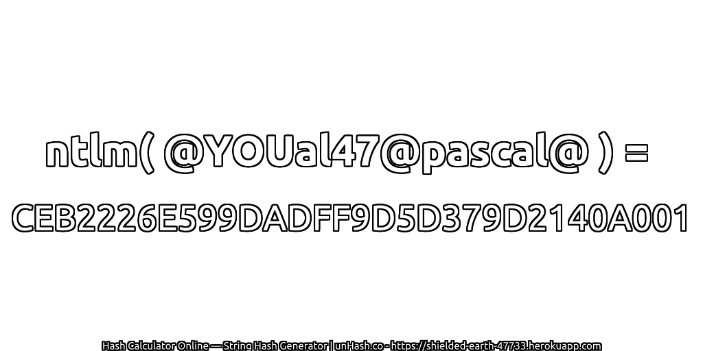 ntlm( @YOUal47@pascal@ ) = CEB2226E599DADFF9D5D379D2140A001 | unHash.co