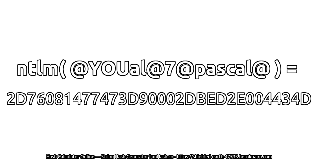 ntlm( @YOUal@7@pascal@ ) = 2D76081477473D90002DBED2E004434D | unHash.co