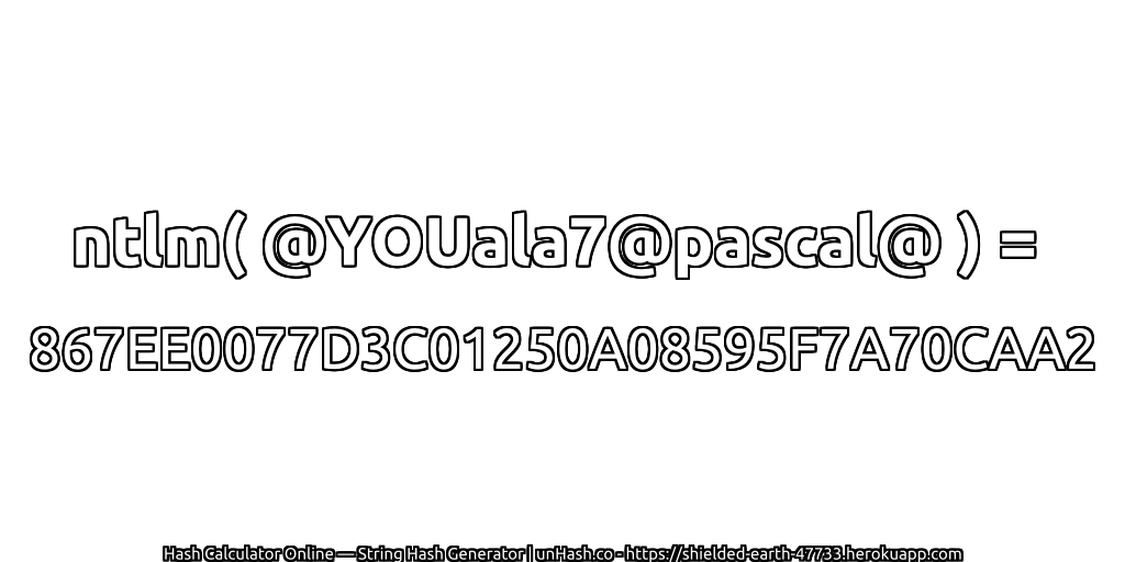 ntlm( @YOUala7@pascal@ ) = 867EE0077D3C01250A08595F7A70CAA2 | unHash.co