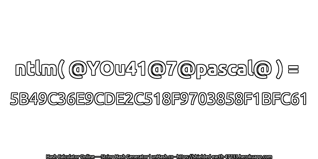 ntlm( @YOu41@7@pascal@ ) = 5B49C36E9CDE2C518F9703858F1BFC61 | unHash.co