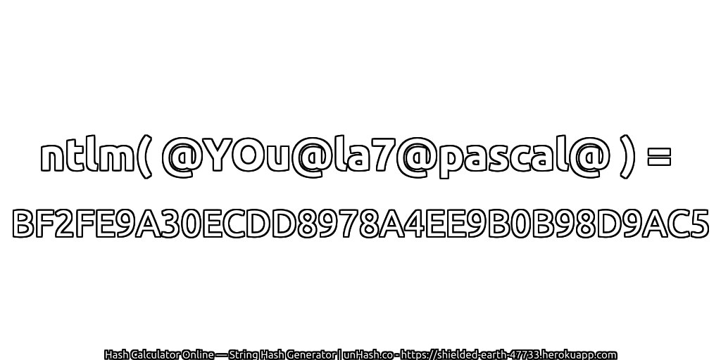 ntlm( @YOu@la7@pascal@ ) = BF2FE9A30ECDD8978A4EE9B0B98D9AC5 | unHash.co