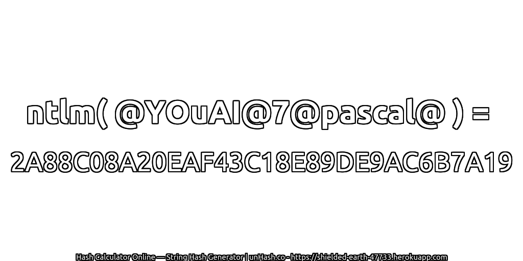 ntlm( @YOuAI@7@pascal@ ) = 2A88C08A20EAF43C18E89DE9AC6B7A19 | unHash.co