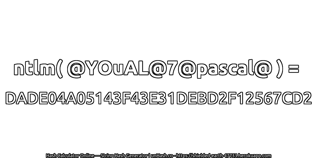 ntlm( @YOuAL@7@pascal@ ) = DADE04A05143F43E31DEBD2F12567CD2 | unHash.co