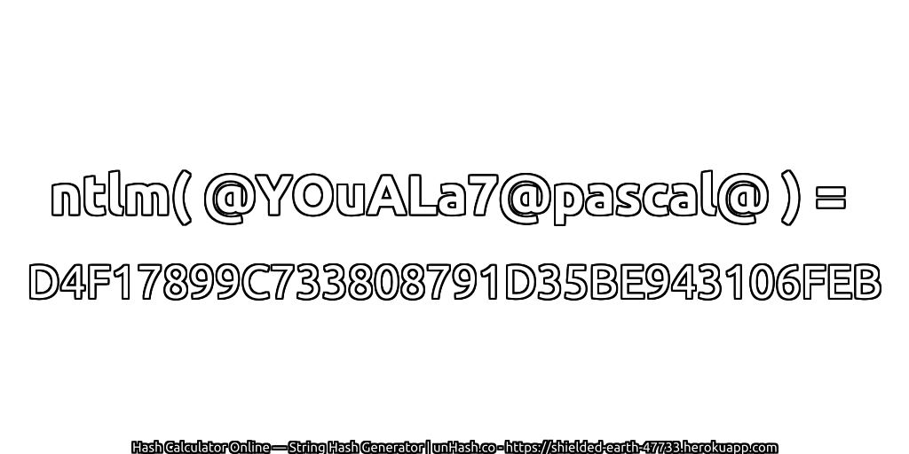 ntlm( @YOuALa7@pascal@ ) = D4F17899C733808791D35BE943106FEB | unHash.co