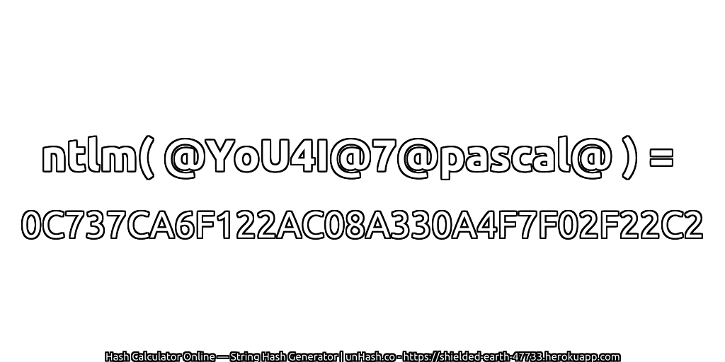 ntlm( @YoU4I@7@pascal@ ) = 0C737CA6F122AC08A330A4F7F02F22C2 | unHash.co