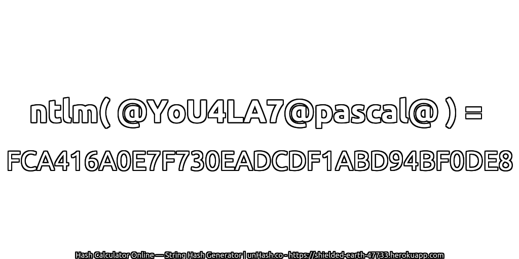 ntlm( @YoU4LA7@pascal@ ) = FCA416A0E7F730EADCDF1ABD94BF0DE8 | unHash.co