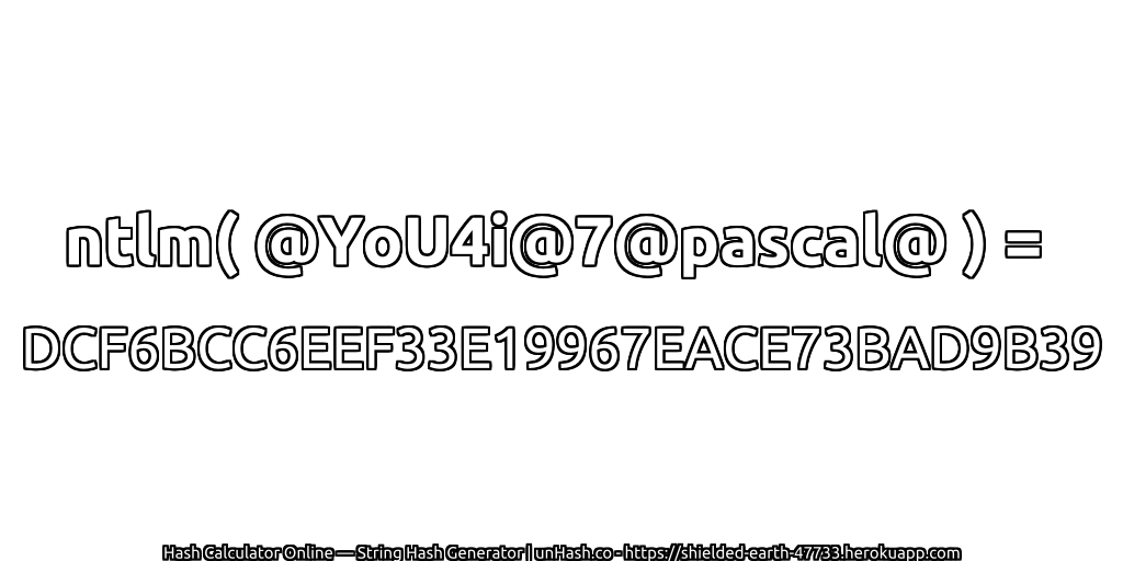 ntlm( @YoU4i@7@pascal@ ) = DCF6BCC6EEF33E19967EACE73BAD9B39 | unHash.co