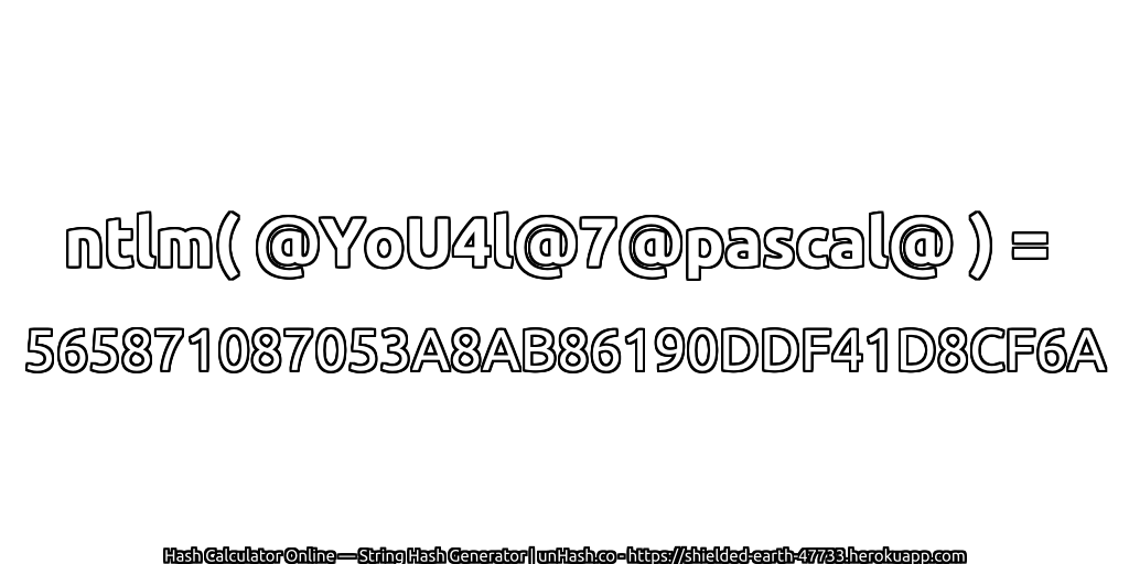 ntlm( @YoU4l@7@pascal@ ) = 565871087053A8AB86190DDF41D8CF6A | unHash.co