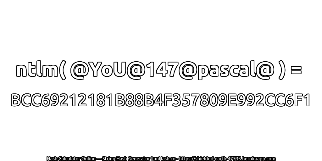 ntlm( @YoU@147@pascal@ ) = BCC69212181B88B4F357809E992CC6F1 | unHash.co