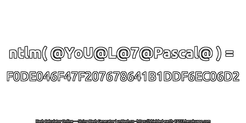 ntlm( @YoU@L@7@Pascal@ ) = F0DE046F47F207678641B1DDF6EC06D2 | unHash.co