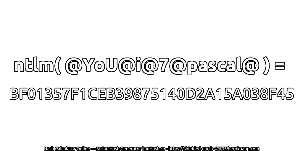 ntlm( @YoU@i@7@pascal@ ) = BF01357F1CEB39875140D2A15A038F45 | unHash.co