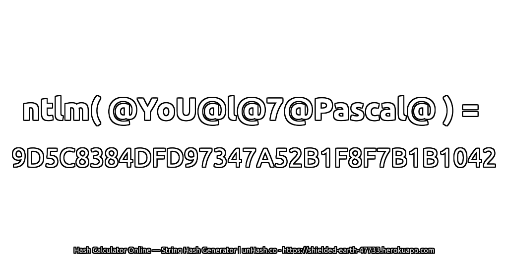 ntlm( @YoU@l@7@Pascal@ ) = 9D5C8384DFD97347A52B1F8F7B1B1042 | unHash.co