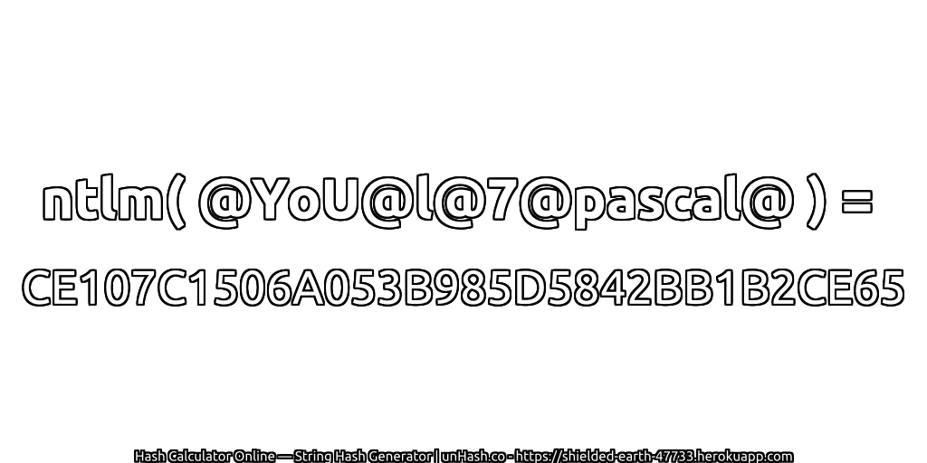 ntlm( @YoU@l@7@pascal@ ) = CE107C1506A053B985D5842BB1B2CE65 | unHash.co