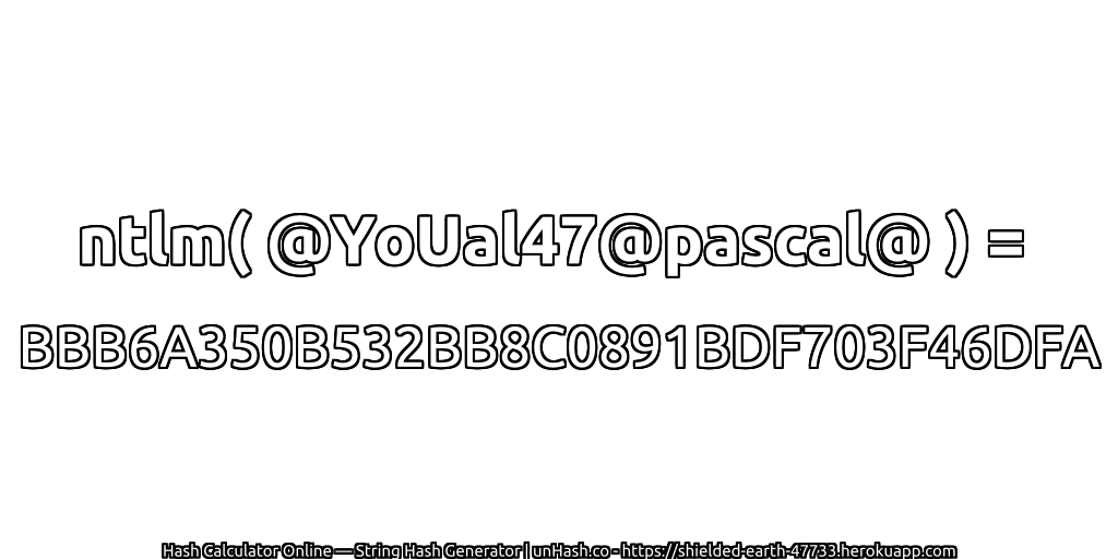 ntlm( @YoUal47@pascal@ ) = BBB6A350B532BB8C0891BDF703F46DFA | unHash.co