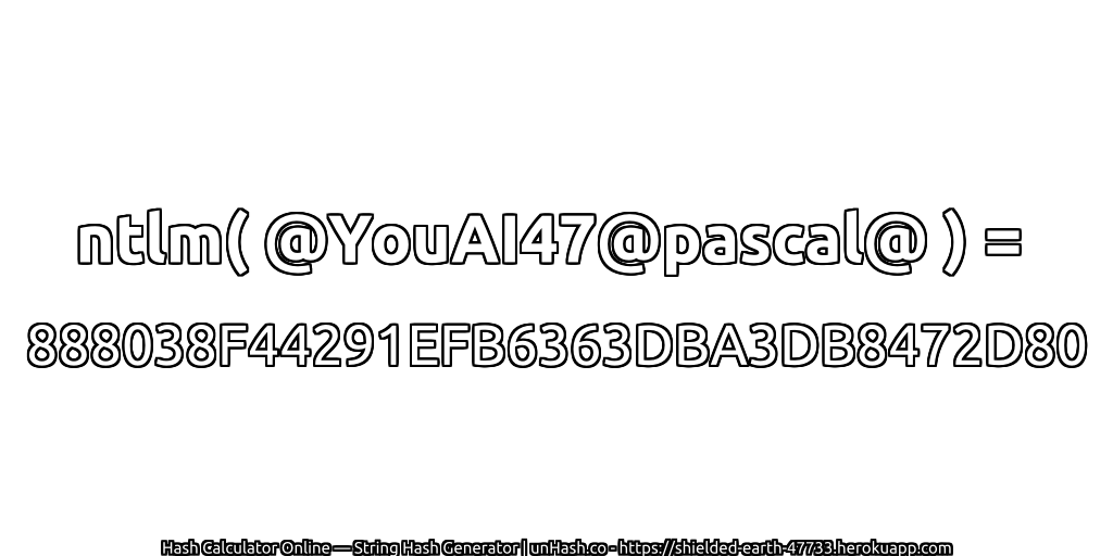 ntlm( @YouAI47@pascal@ ) = 888038F44291EFB6363DBA3DB8472D80 | unHash.co