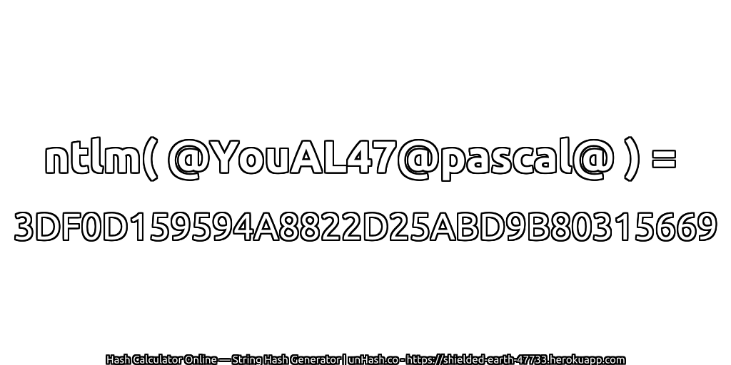 ntlm( @YouAL47@pascal@ ) = 3DF0D159594A8822D25ABD9B80315669 | unHash.co