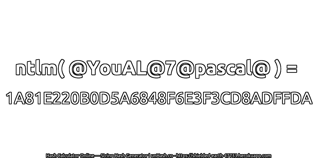 ntlm( @YouAL@7@pascal@ ) = 1A81E220B0D5A6848F6E3F3CD8ADFFDA | unHash.co