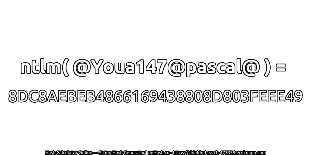 ntlm( @Youa147@pascal@ ) = 8DC8AEBEB4866169438808D803FEEE49 | unHash.co
