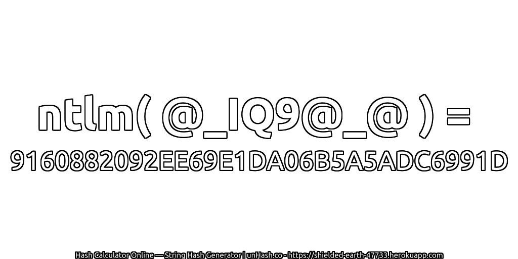 ntlm( @_IQ9@_@ ) = 9160882092EE69E1DA06B5A5ADC6991D | unHash.co