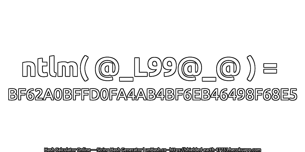 ntlm( @_L99@_@ ) = BF62A0BFFD0FA4AB4BF6EB46498F68E5 | unHash.co