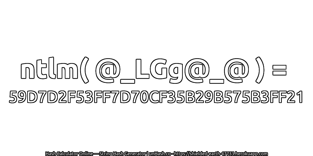 ntlm( @_LGg@_@ ) = 59D7D2F53FF7D70CF35B29B575B3FF21 | unHash.co