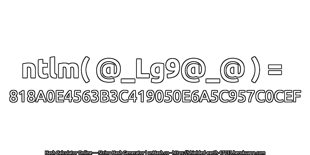 ntlm( @_Lg9@_@ ) = 818A0E4563B3C419050E6A5C957C0CEF | unHash.co