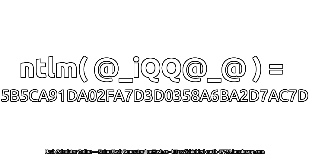 ntlm( @_iQQ@_@ ) = 5B5CA91DA02FA7D3D0358A6BA2D7AC7D | unHash.co
