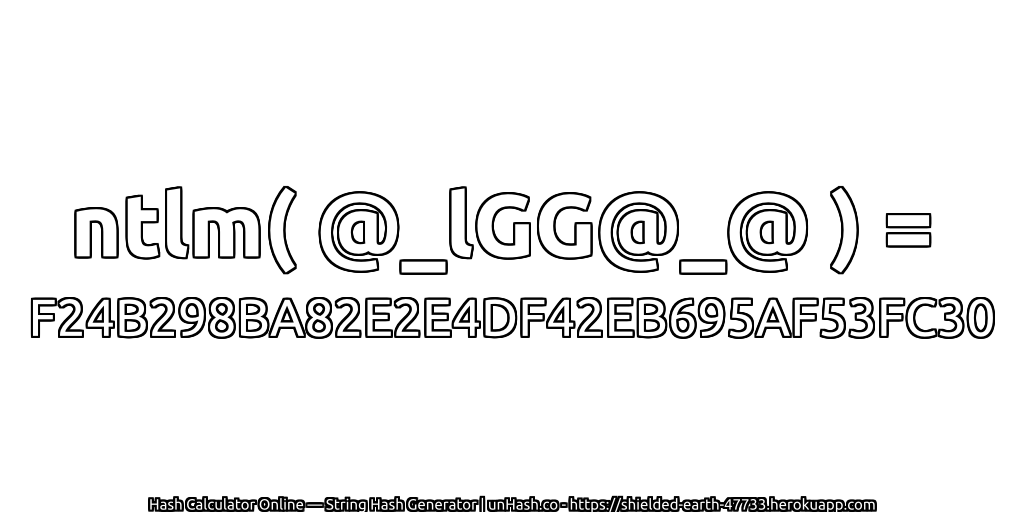 ntlm( @_lGG@_@ ) = F24B298BA82E2E4DF42EB695AF53FC30 | unHash.co
