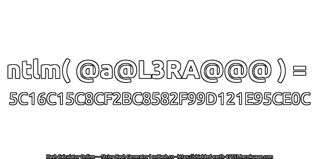 ntlm( @a@L3RA@@@ ) = 5C16C15C8CF2BC8582F99D121E95CE0C | unHash.co