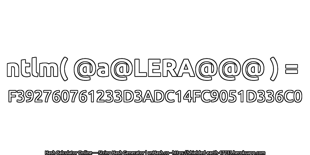 ntlm( @a@LERA@@@ ) = F392760761233D3ADC14FC9051D336C0 | unHash.co