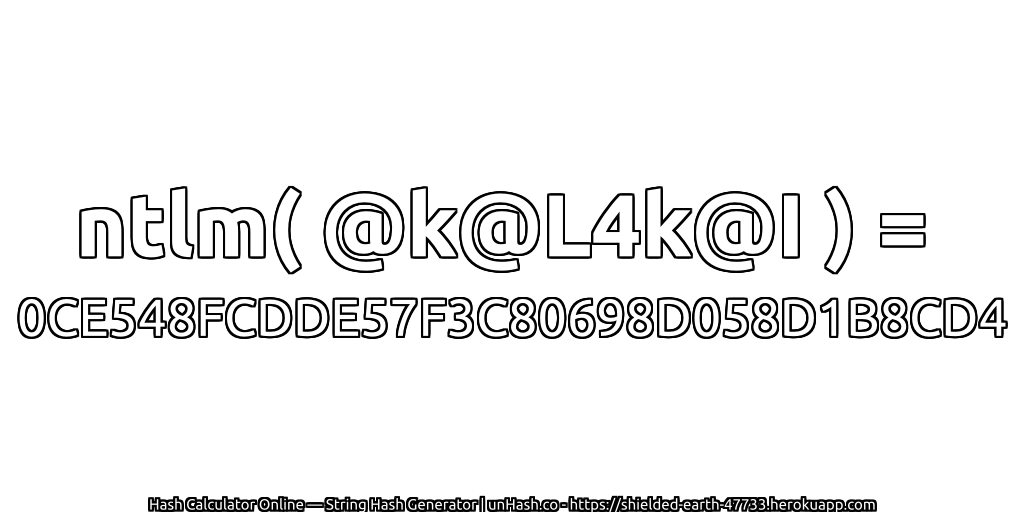 ntlm( @k@L4k@I ) = 0CE548FCDDE57F3C80698D058D1B8CD4 | unHash.co