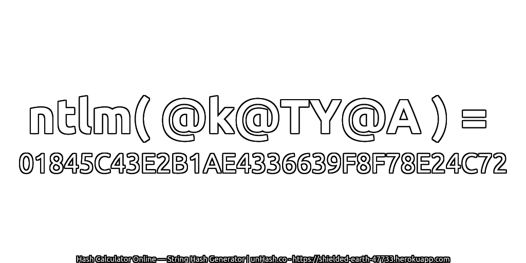 ntlm( @k@TY@A ) = 01845C43E2B1AE4336639F8F78E24C72 | unHash.co