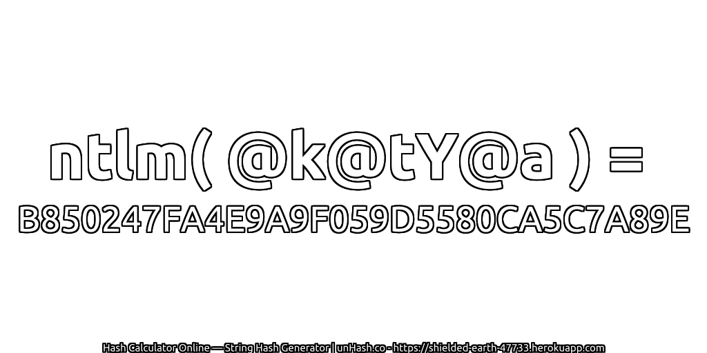 ntlm( @k@tY@a ) = B850247FA4E9A9F059D5580CA5C7A89E | unHash.co