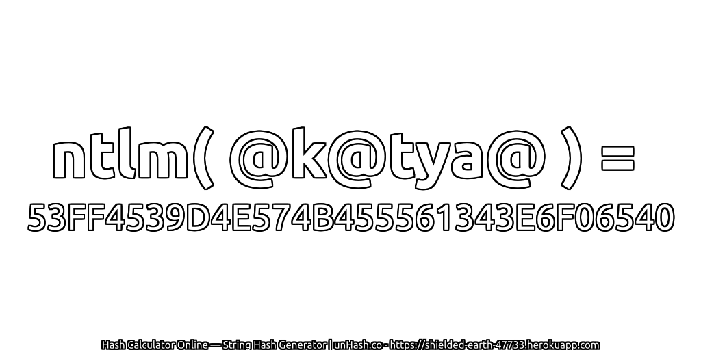 ntlm( @k@tya@ ) = 53FF4539D4E574B455561343E6F06540 | unHash.co