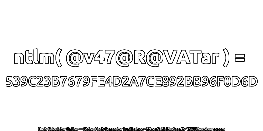 ntlm( @v47@R@VATar ) = 539C23B7679FE4D2A7CE892BB96F0D6D | unHash.co