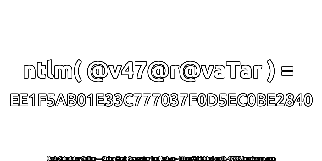 ntlm( @v47@r@vaTar ) = EE1F5AB01E33C777037F0D5EC0BE2840 | unHash.co