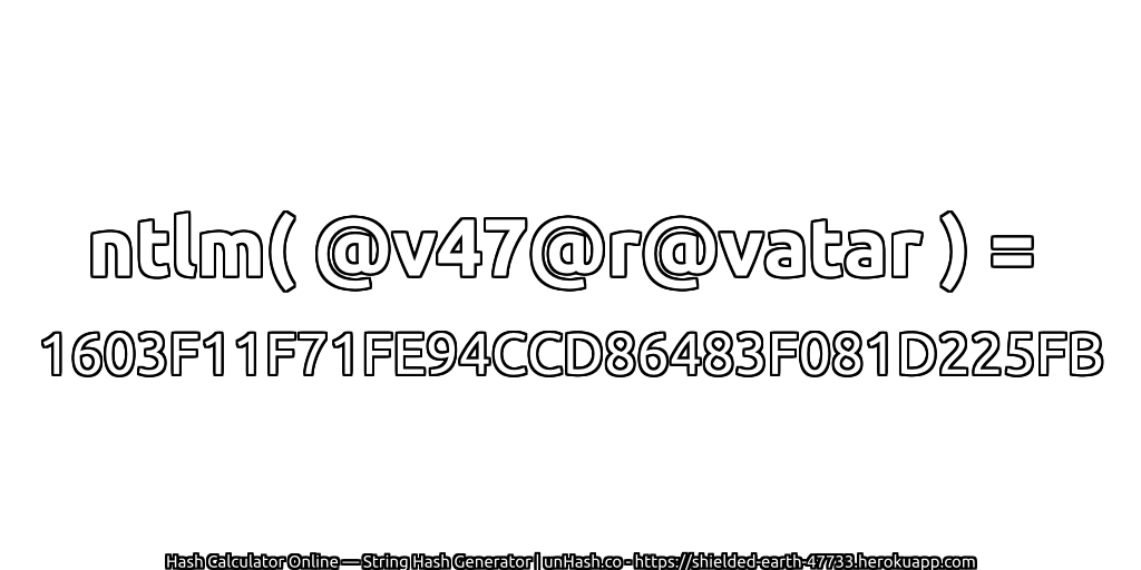 ntlm( @v47@r@vatar ) = 1603F11F71FE94CCD86483F081D225FB | unHash.co