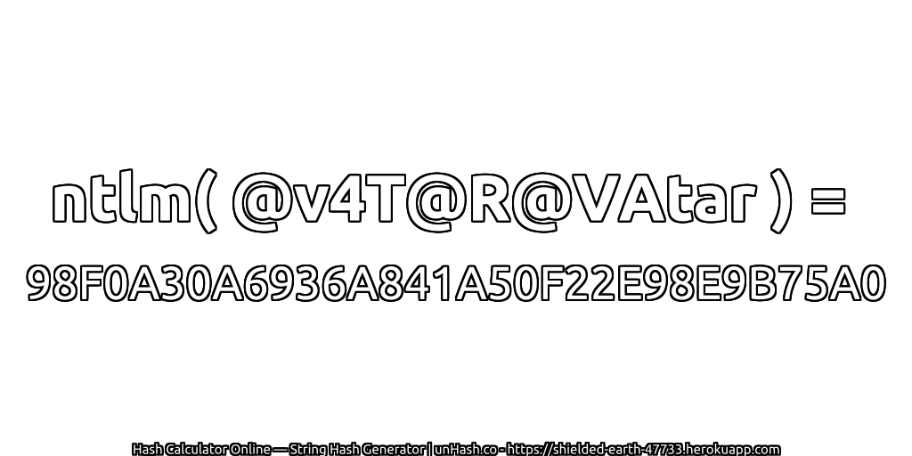 ntlm( @v4T@R@VAtar ) = 98F0A30A6936A841A50F22E98E9B75A0 | unHash.co