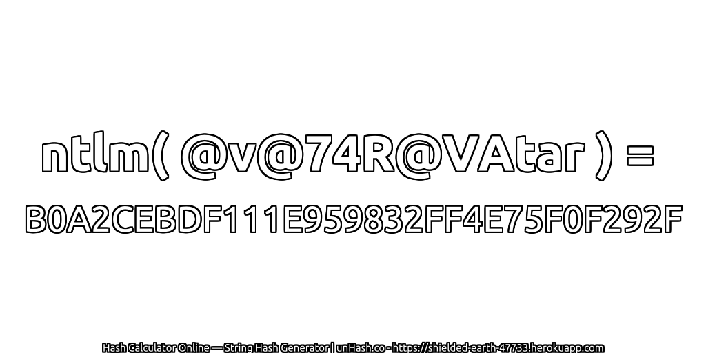 ntlm( @v@74R@VAtar ) = B0A2CEBDF111E959832FF4E75F0F292F | unHash.co