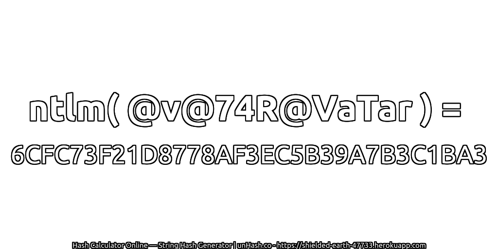 ntlm( @v@74R@VaTar ) = 6CFC73F21D8778AF3EC5B39A7B3C1BA3 | unHash.co