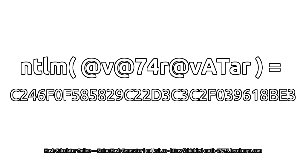 ntlm( @v@74r@vATar ) = C246F0F585829C22D3C3C2F039618BE3 | unHash.co