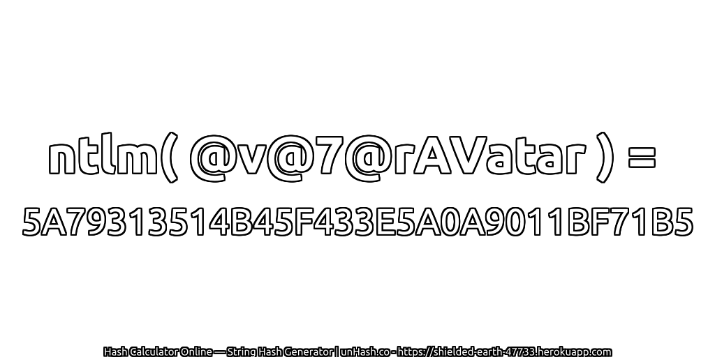 ntlm( @v@7@rAVatar ) = 5A79313514B45F433E5A0A9011BF71B5 | unHash.co
