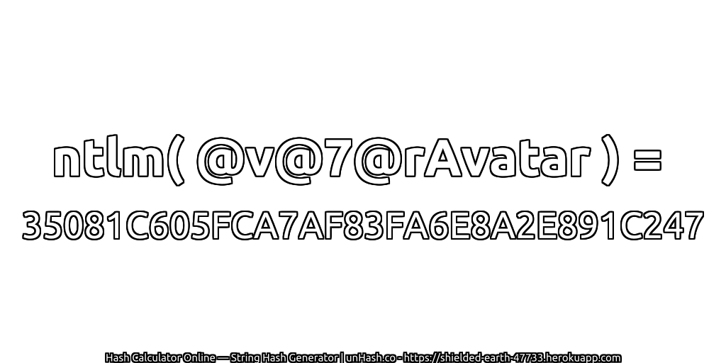 ntlm( @v@7@rAvatar ) = 35081C605FCA7AF83FA6E8A2E891C247 | unHash.co