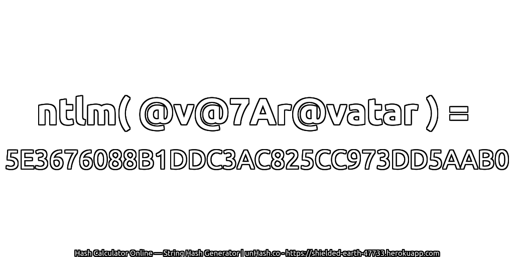 ntlm( @v@7Ar@vatar ) = 5E3676088B1DDC3AC825CC973DD5AAB0 | unHash.co