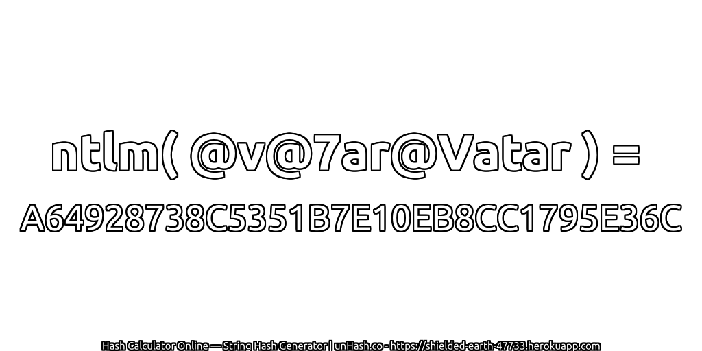 ntlm( @v@7ar@Vatar ) = A64928738C5351B7E10EB8CC1795E36C | unHash.co